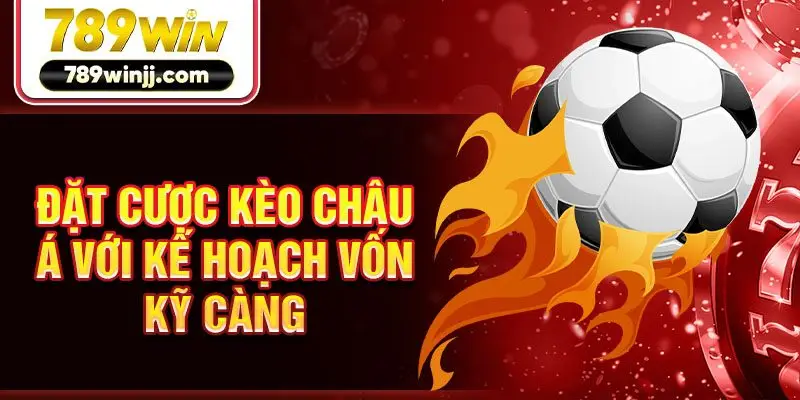 Đặt cược kèo châu Á với kế hoạch vốn kỹ càng