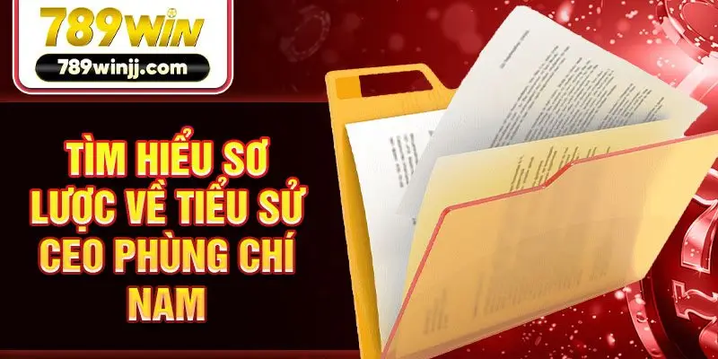 Tìm hiểu sơ lược về tiểu sử CEO Phùng Chí Nam Tìm hiểu sơ lược về tiểu sử CEO Phùng Chí Nam
